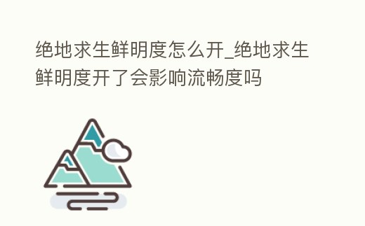 絕地求生鮮明度怎么開_絕地求生鮮明度開了會影響流暢度嗎