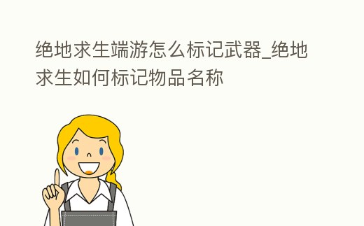 絕地求生端游怎么標記武器_絕地求生如何標記物品名稱