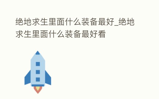 絕地求生里面什么裝備最好_絕地求生里面什么裝備最好看