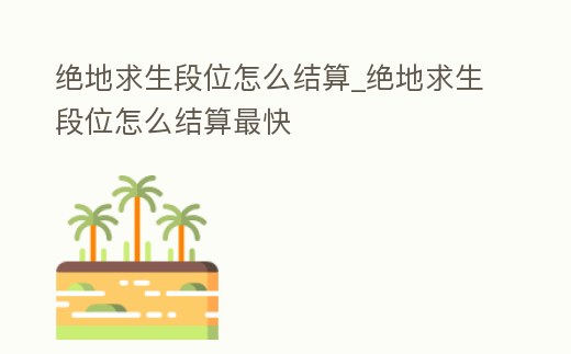 絕地求生段位怎么結算_絕地求生段位怎么結算最快
