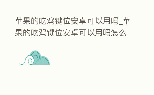 蘋果的吃雞鍵位安卓可以用嗎_蘋果的吃雞鍵位安卓可以用嗎怎么設置