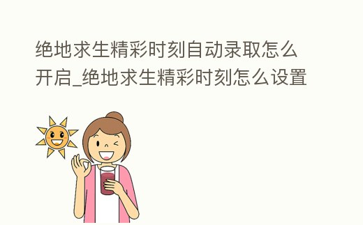 絕地求生精彩時(shí)刻自動(dòng)錄取怎么開啟_絕地求生精彩時(shí)刻怎么設(shè)置