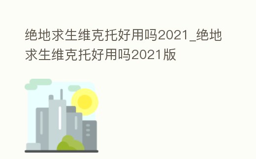 絕地求生維克托好用嗎2021_絕地求生維克托好用嗎2021版