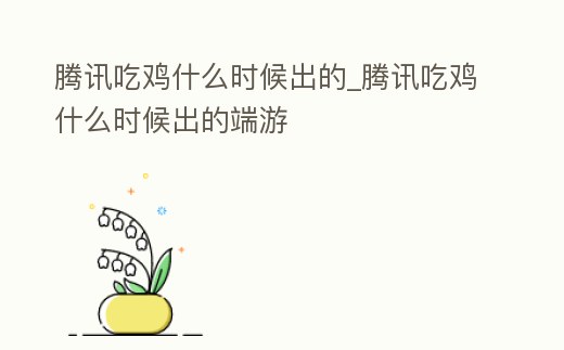 騰訊吃雞什么時候出的_騰訊吃雞什么時候出的端游