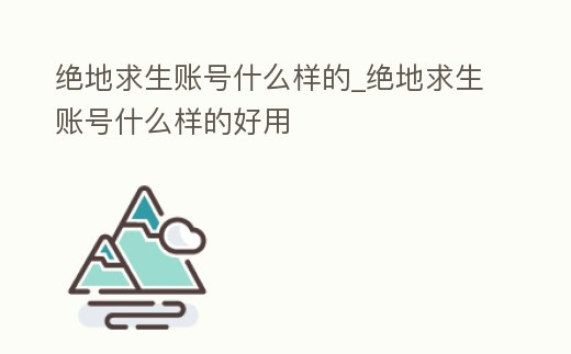 絕地求生賬號什么樣的_絕地求生賬號什么樣的好用