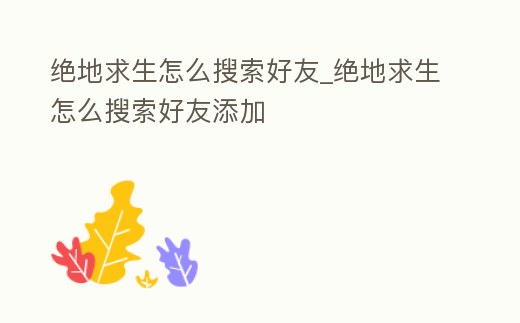 絕地求生怎么搜索好友_絕地求生怎么搜索好友添加