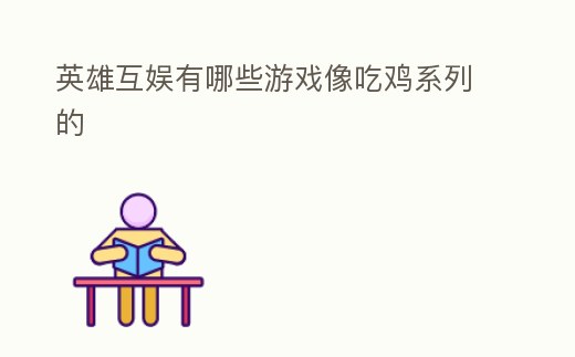 英雄互娛有哪些游戲像吃雞系列的