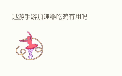迅游手游加速器吃雞有用嗎