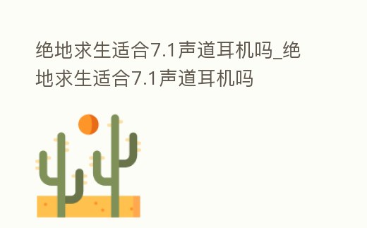 絕地求生適合7.1聲道耳機嗎_絕地求生適合7.1聲道耳機嗎