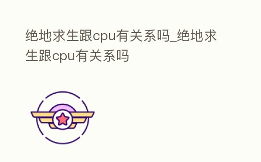 絕地求生跟cpu有關系嗎_絕地求生跟cpu有關系嗎