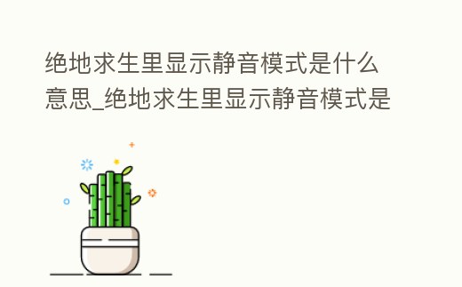 絕地求生里顯示靜音模式是什么意思_絕地求生里顯示靜音模式是什么意思呀