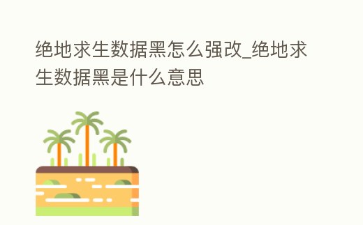絕地求生數據黑怎么強改_絕地求生數據黑是什么意思
