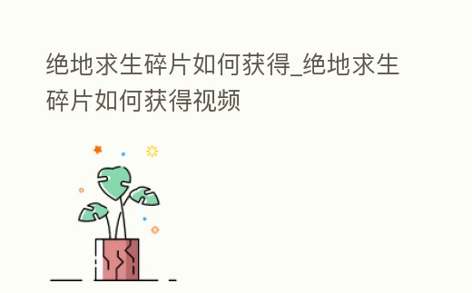 絕地求生碎片如何獲得_絕地求生碎片如何獲得視頻