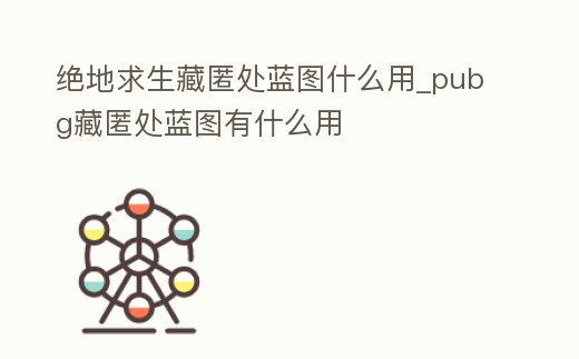 絕地求生藏匿處藍(lán)圖什么用_pubg藏匿處藍(lán)圖有什么用