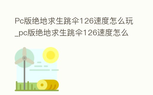 Pc版絕地求生跳傘126速度怎么玩_pc版絕地求生跳傘126速度怎么玩不了
