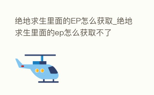 絕地求生里面的EP怎么獲取_絕地求生里面的ep怎么獲取不了