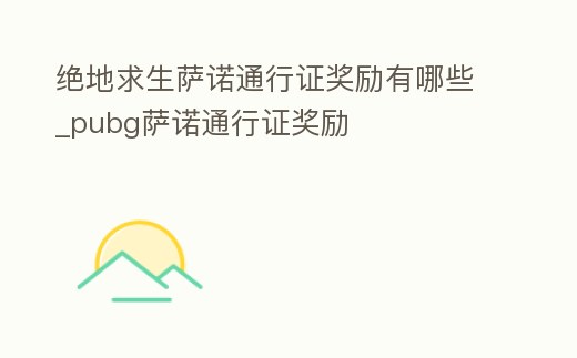 絕地求生薩諾通行證獎勵有哪些_pubg薩諾通行證獎勵