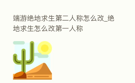 端游絕地求生第二人稱怎么改_絕地求生怎么改第一人稱