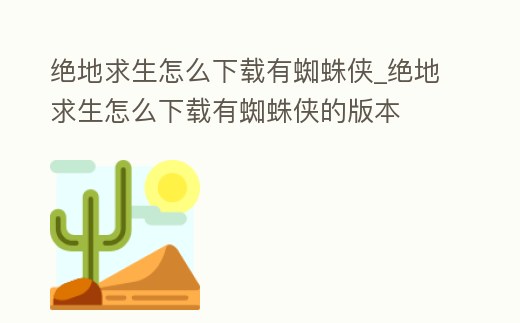 絕地求生怎么下載有蜘蛛俠_絕地求生怎么下載有蜘蛛俠的版本