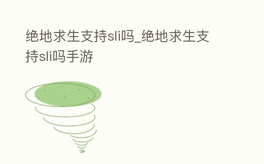 絕地求生支持sli嗎_絕地求生支持sli嗎手游