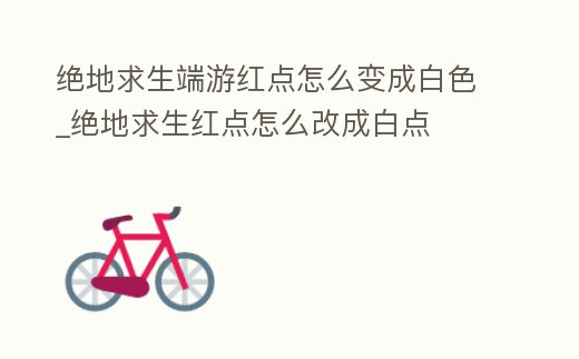 絕地求生端游紅點怎么變成白色_絕地求生紅點怎么改成白點