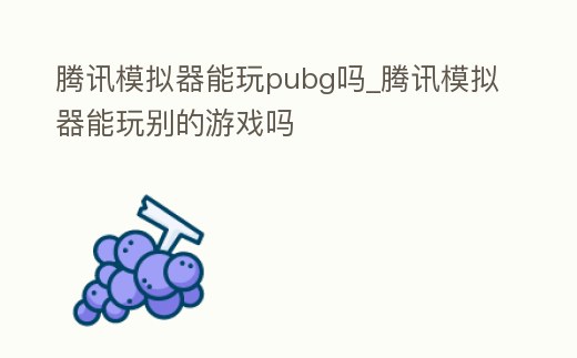 騰訊模擬器能玩pubg嗎_騰訊模擬器能玩別的游戲嗎