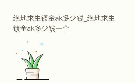 絕地求生鍍金ak多少錢_絕地求生鍍金ak多少錢一個