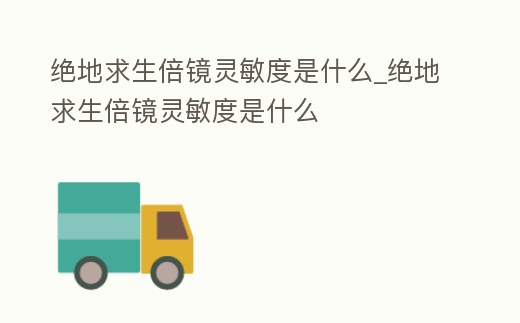 絕地求生倍鏡靈敏度是什么_絕地求生倍鏡靈敏度是什么