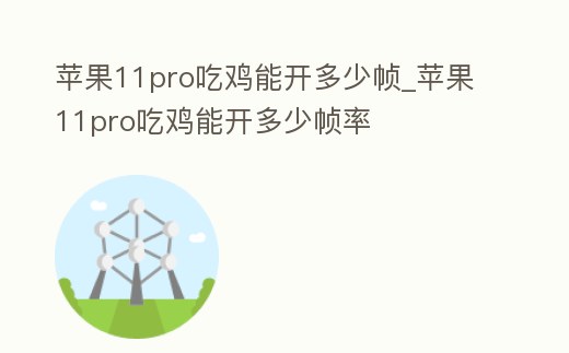 蘋果11pro吃雞能開多少幀_蘋果11pro吃雞能開多少幀率