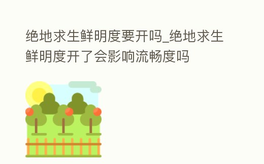 絕地求生鮮明度要開嗎_絕地求生鮮明度開了會影響流暢度嗎
