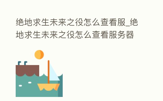 絕地求生未來之役怎么查看服_絕地求生未來之役怎么查看服務器