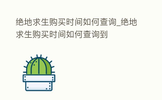 絕地求生購買時間如何查詢_絕地求生購買時間如何查詢到