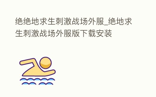 絕絕地求生刺激戰場外服_絕地求生刺激戰場外服版下載安裝
