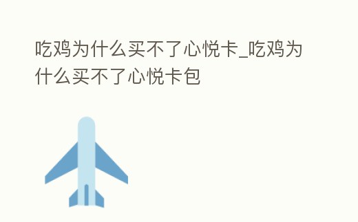 吃雞為什么買不了心悅卡_吃雞為什么買不了心悅卡包