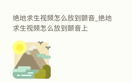 絕地求生視頻怎么放到顫音_絕地求生視頻怎么放到顫音上