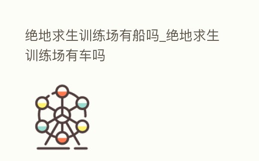絕地求生訓練場有船嗎_絕地求生訓練場有車嗎