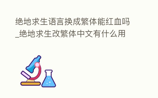 絕地求生語言換成繁體能紅血嗎_絕地求生改繁體中文有什么用