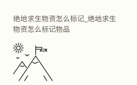 絕地求生物資怎么標記_絕地求生物資怎么標記物品
