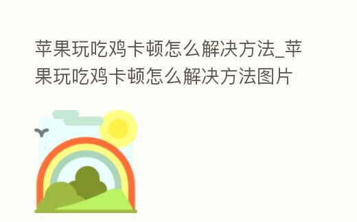 蘋果玩吃雞卡頓怎么解決方法_蘋果玩吃雞卡頓怎么解決方法圖片