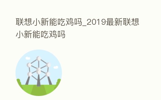 聯(lián)想小新能吃雞嗎_2019最新聯(lián)想小新能吃雞嗎