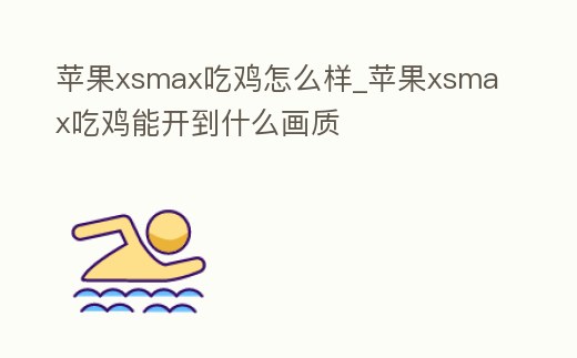 蘋果xsmax吃雞怎么樣_蘋果xsmax吃雞能開到什么畫質