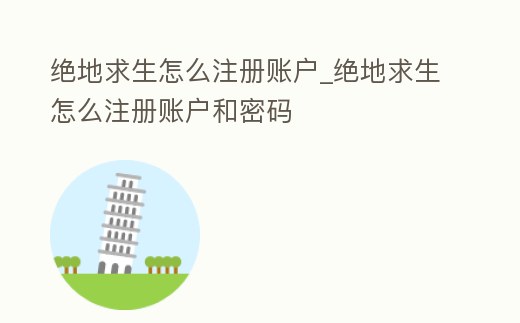 絕地求生怎么注冊賬戶_絕地求生怎么注冊賬戶和密碼