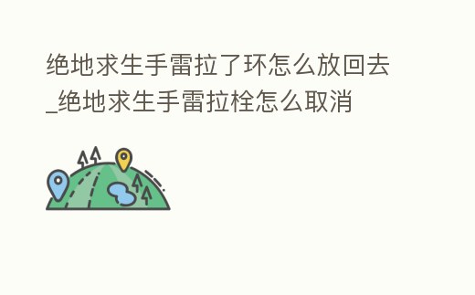 絕地求生手雷拉了環怎么放回去_絕地求生手雷拉栓怎么取消