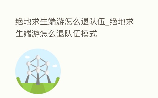 絕地求生端游怎么退隊伍_絕地求生端游怎么退隊伍模式