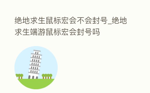 絕地求生鼠標宏會不會封號_絕地求生端游鼠標宏會封號嗎