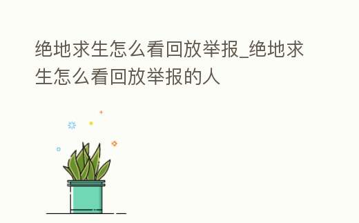 絕地求生怎么看回放舉報_絕地求生怎么看回放舉報的人