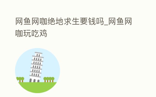 網魚網咖絕地求生要錢嗎_網魚網咖玩吃雞
