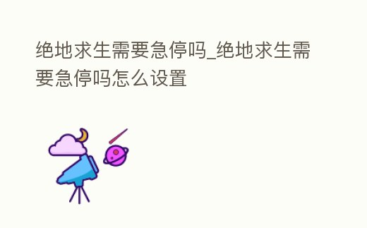 絕地求生需要急停嗎_絕地求生需要急停嗎怎么設置
