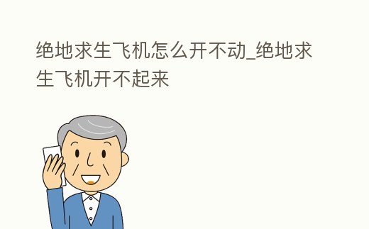 絕地求生飛機怎么開不動_絕地求生飛機開不起來