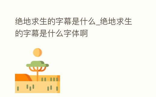 絕地求生的字幕是什么_絕地求生的字幕是什么字體啊